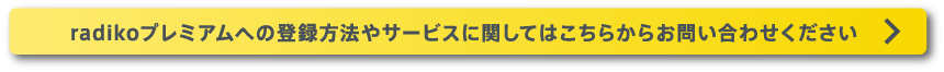 radikoプレミアムへの登録方法やサービスに関してはこちらからお問い合わせください